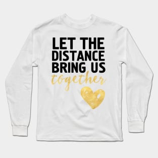 LET THE DISTANCE BRING US TOGETHER Long Sleeve T-Shirt